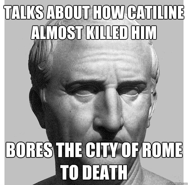 Talks about how Catiline almost killed him Bores the city of rome to death  Asshole Cicero