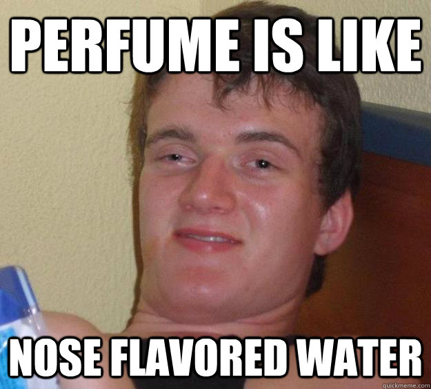 perfume is like nose flavored water - perfume is like nose flavored water  10 Guy