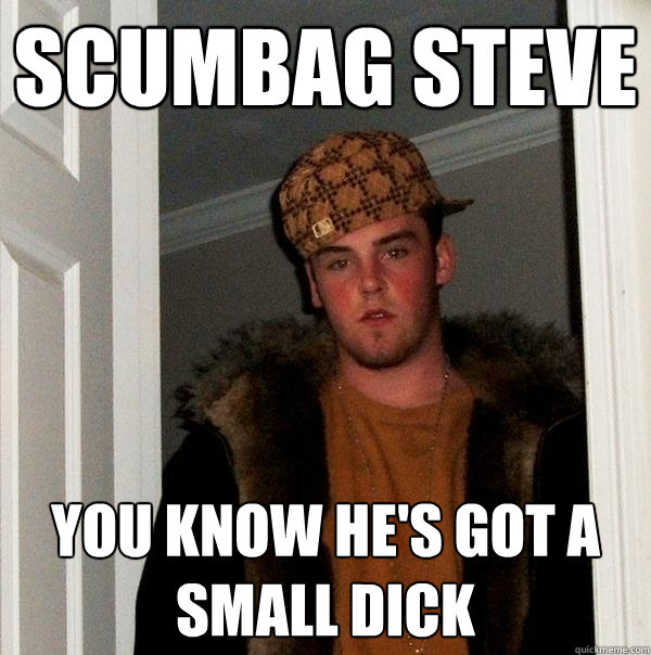 Scumbag Steve You know he's got a small dick  Scumbag Steve