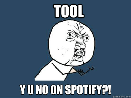 tool y u no on spotify?!  Y U No