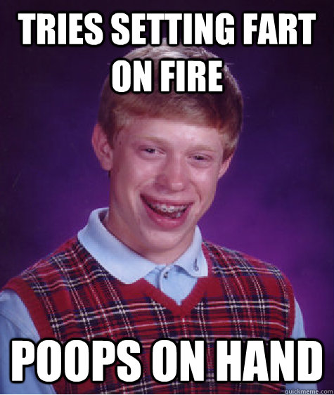 Tries setting fart on fire poops on hand  Bad Luck Brian