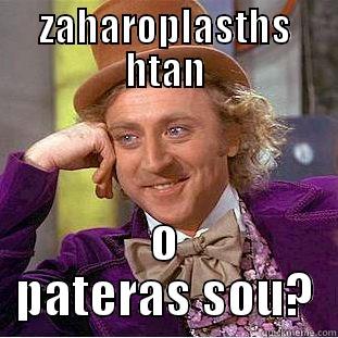 ZAHAROPLASTHS HTAN O PATERAS SOU? Condescending Wonka