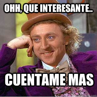 Ohh, que interesante.. Cuentame mas  Creepy Wonka