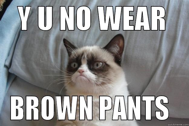 Y U NO WEAR BROWN PANTS  Grumpy Cat