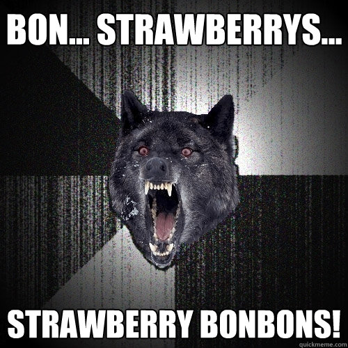 bon... strawberrys... strawberry bonbons!  Insanity Wolf