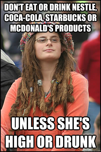 Don't eat or drink Nestle, Coca-Cola, Starbucks or McDonald's products Unless she's high or drunk  College Liberal