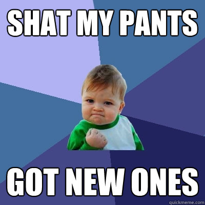 shat my pants got new ones  Success Kid