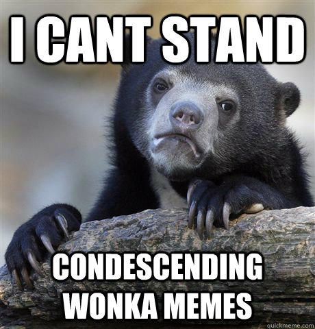 I cant stand  condescending wonka memes  Confession Bear