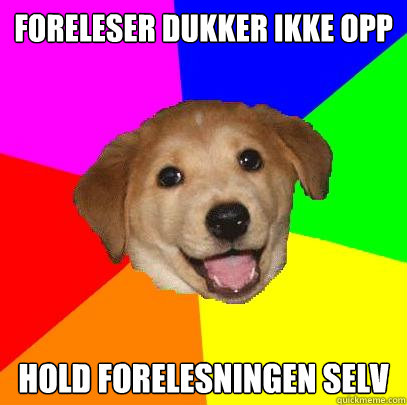 Foreleser dukker ikke opp Hold forelesningen selv  Advice Dog