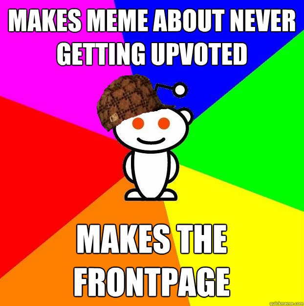 Makes Meme about never getting upvoted makes the frontpage  Scumbag Redditor