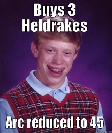 BUYS 3 HELDRAKES ARC REDUCED TO 45 Bad Luck Brian