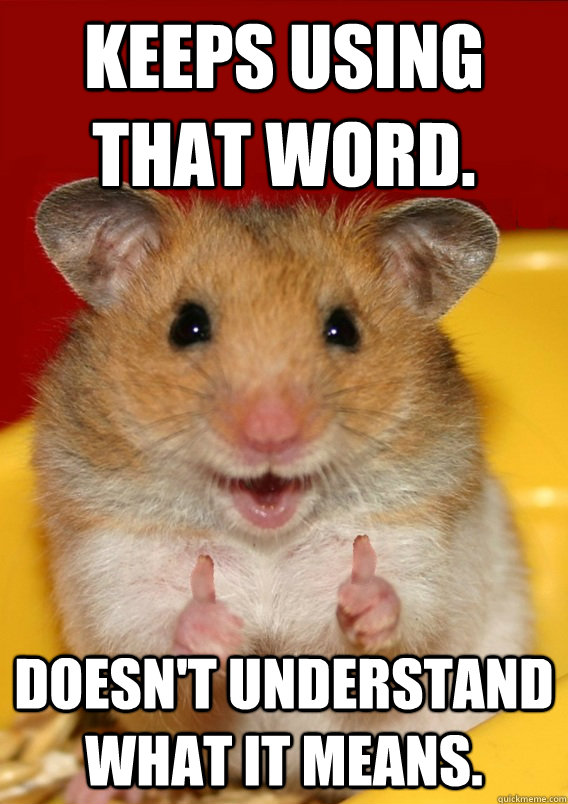 Keeps using that word. Doesn't understand what it means.  - Keeps using that word. Doesn't understand what it means.   Rationalization Hamster