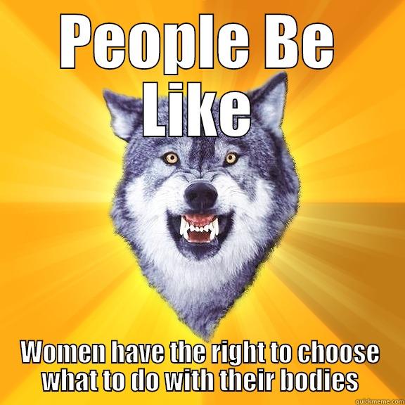 PEOPLE BE LIKE WOMEN HAVE THE RIGHT TO CHOOSE WHAT TO DO WITH THEIR BODIES Courage Wolf