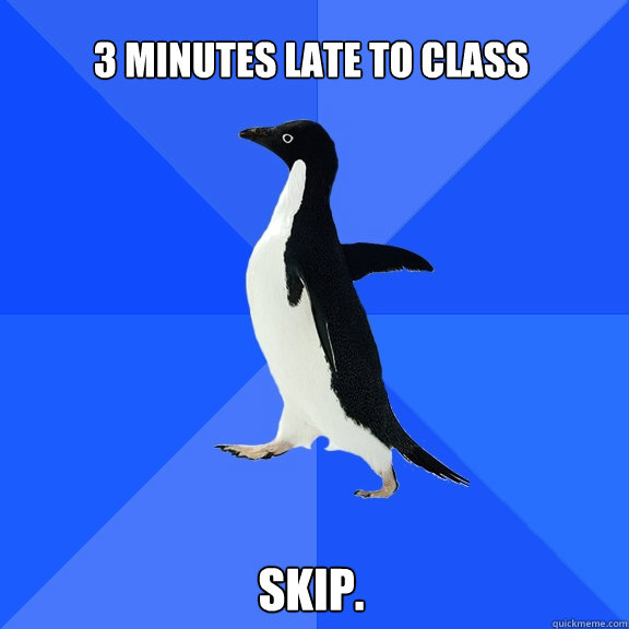 3 minutes late to class skip.  Socially Awkward Penguin