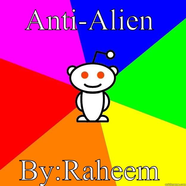 ANTI-ALIEN BY:RAHEEM Reddit Alien