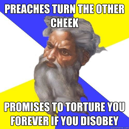 preaches turn the other cheek promises to torture you forever if you disobey  Advice God