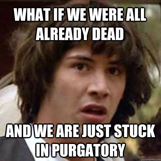 What if we were all already dead and we are just stuck in purgatory  conspiracy keanu