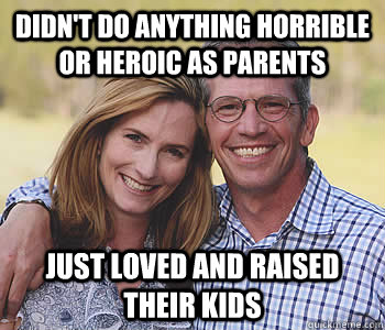 Didn't do anything horrible or heroic as parents Just loved and raised their kids  Good guy parents