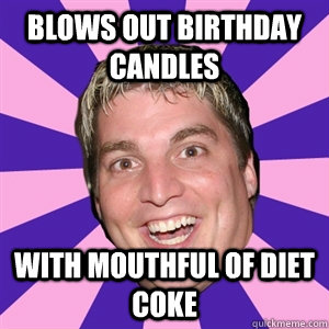 blows out birthday candles with mouthful of diet coke - blows out birthday candles with mouthful of diet coke  Misc