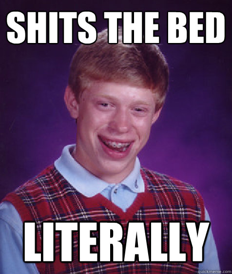 shits the bed literally  Bad Luck Brian