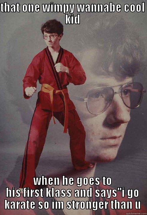 THAT ONE WIMPY WANNABE COOL KID WHEN HE GOES TO HIS FIRST KLASS AND SAYS''I GO KARATE SO IM STRONGER THAN U Karate Kyle