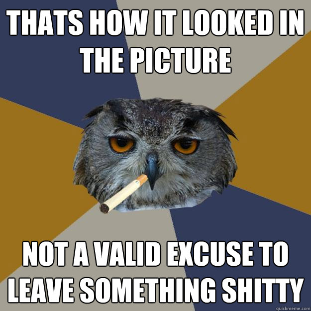 Thats how it looked in the picture not a valid excuse to leave something shitty  Art Student Owl