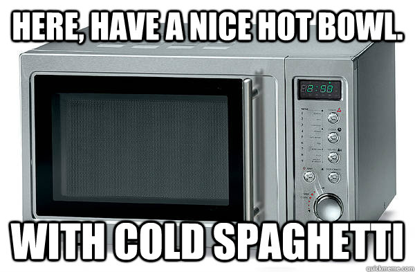 Here, have a nice hot bowl. With cold spaghetti  