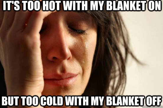 It's too hot with my blanket on But too cold with my blanket off - It's too hot with my blanket on But too cold with my blanket off  First World Problems