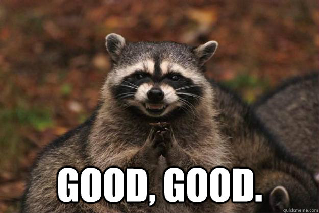  Good, good. -  Good, good.  Evil Plotting Raccoon