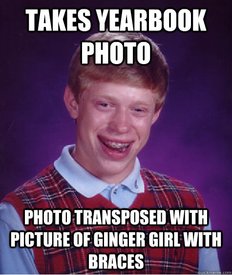 takes yearbook photo photo transposed with picture of ginger girl with braces  Bad Luck Brian