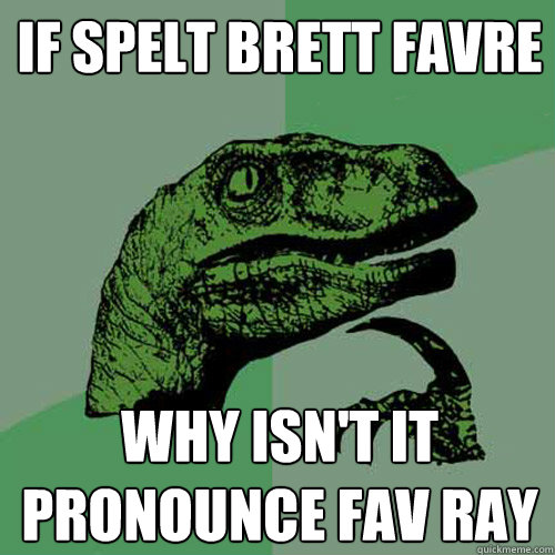 if spelt Brett Favre why isn't it pronounce FAV RAY  Philosoraptor