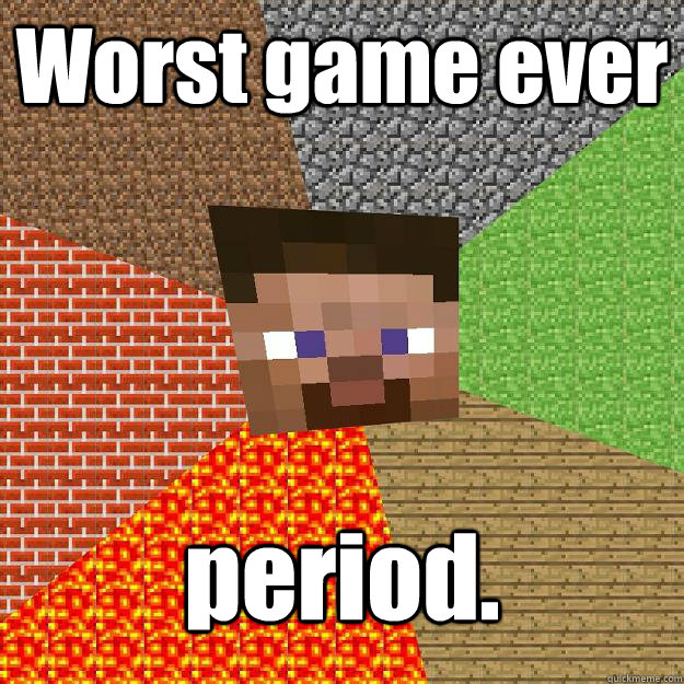 Worst game ever period.  Minecraft