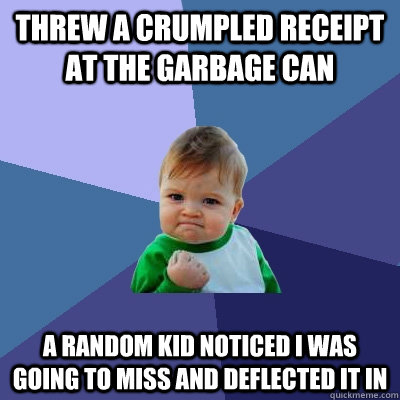 threw a crumpled receipt at the garbage can a random kid noticed I was going to miss and deflected it in  Success Kid