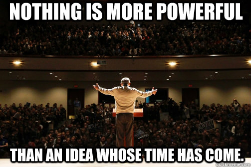 Nothing is more powerful   than an idea whose time has come.  