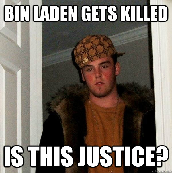 Bin Laden gets killed is this justice? - Bin Laden gets killed is this justice?  Scumbag Steve