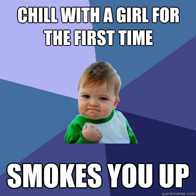 Chill with a girl for the first time smokes you up  Success Kid