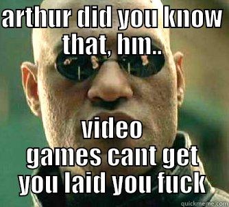 fuck ass bitch magnets - ARTHUR DID YOU KNOW THAT, HM.. VIDEO GAMES CANT GET YOU LAID YOU FUCK Matrix Morpheus