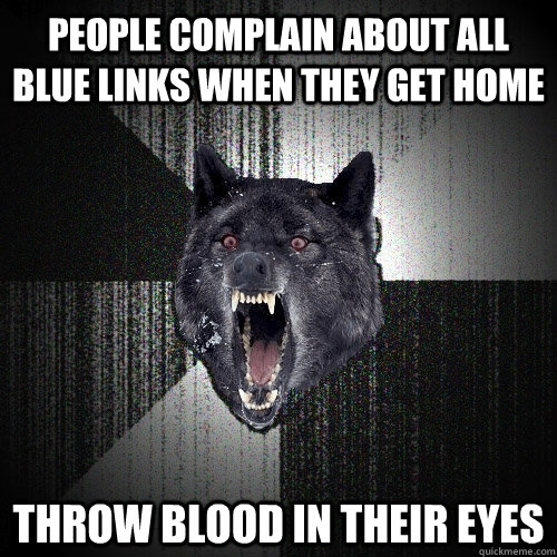 People complain about all blue links when they get home Throw blood in their eyes - People complain about all blue links when they get home Throw blood in their eyes  Insanity Wolf