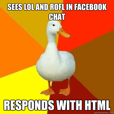 Sees lol and rofl in facebook chat Responds with HTML - Sees lol and rofl in facebook chat Responds with HTML  Tech Impaired Duck