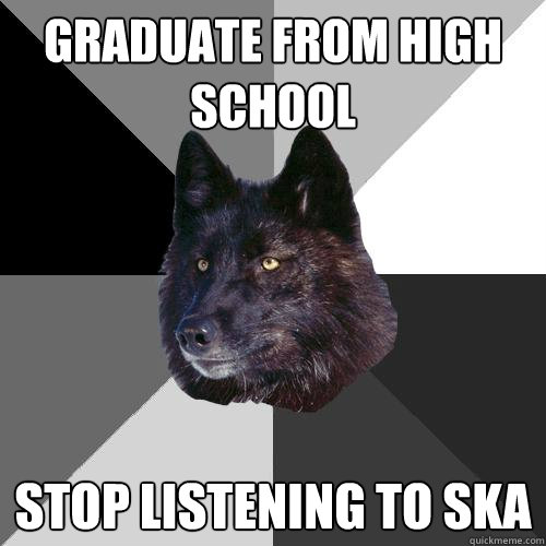 Graduate from high school Stop listening to ska   Sanity Wolf