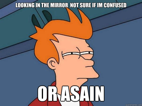 looking in the mirror  not sure if im confused  or asain   - looking in the mirror  not sure if im confused  or asain    Futurama Fry