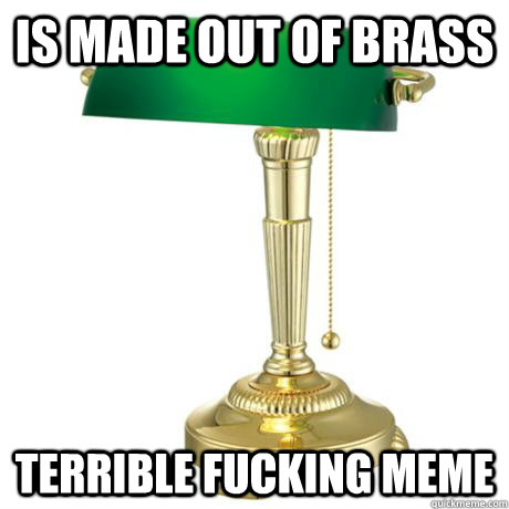 Is made out of brass TERRIBLE FUCKING MEME - Is made out of brass TERRIBLE FUCKING MEME  Lamp