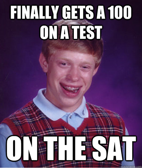 Finally gets a 100 on a test   on the sat  Bad Luck Brian