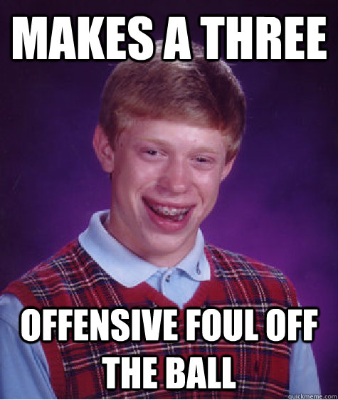 makes a three offensive foul off the ball - makes a three offensive foul off the ball  Bad Luck Brian