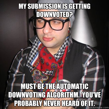 My submission is getting downvoted? Must be the automatic downvoting algorithm.  You've probably never heard of it.  Oblivious Hipster