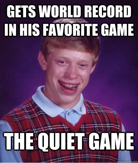 gets world record in his favorite game the quiet game  Bad Luck Brian