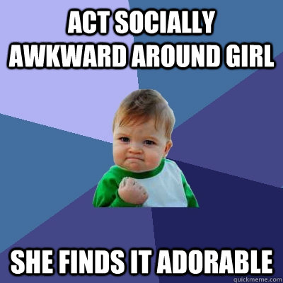 Act socially awkward around girl She finds it adorable - Act socially awkward around girl She finds it adorable  Success Kid