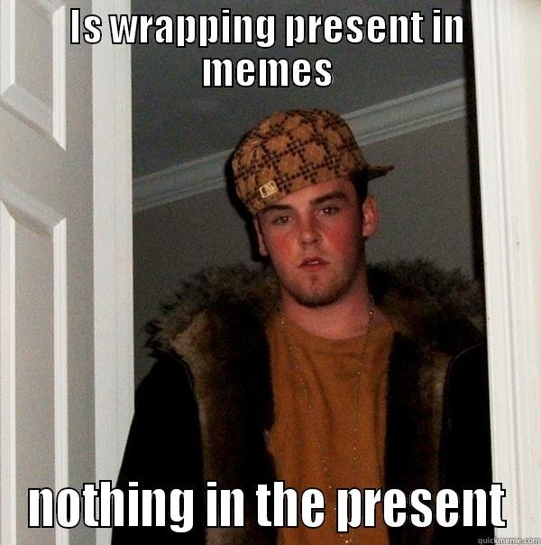 IS WRAPPING PRESENT IN MEMES NOTHING IN THE PRESENT Scumbag Steve