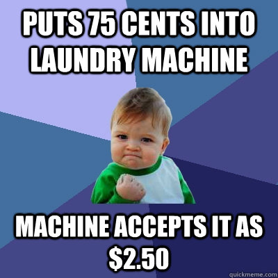 puts 75 cents into laundry machine machine accepts it as $2.50  Success Kid