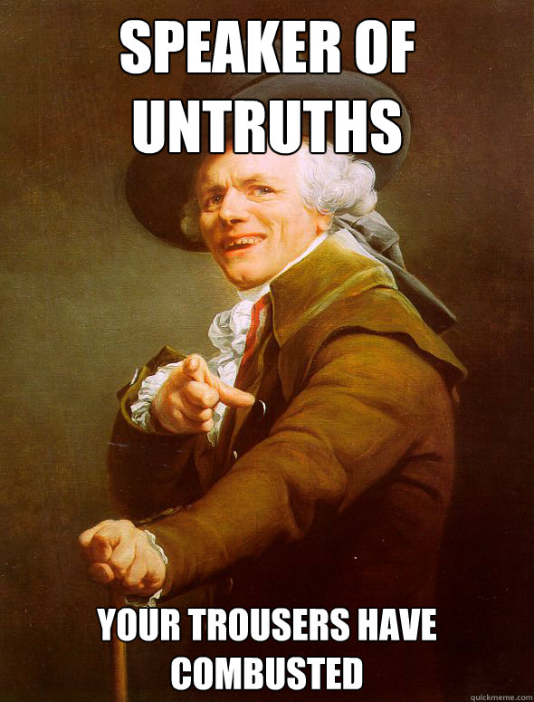 Speaker of untruths your trousers have combusted  Joseph Ducreux